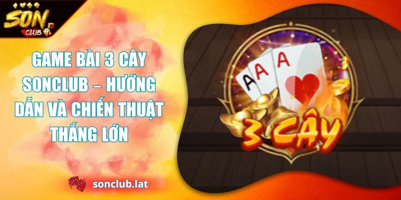 Game Bài 3 Cây SONCLUB – Hướng Dẫn Và Chiến Thuật Thắng Lớn 1 game bài 3 cây