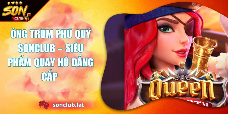Ông Trùm Phú Quý SONCLUB – Siêu Phẩm Quay Hũ Đẳng cấp  1 Ông Trùm Phú Quý Sonclub