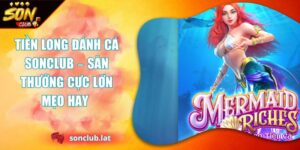Tiền Long Đánh Cá SONCLUB – Săn Thưởng Cực Lớn Mẹo Hay  5 Tiền Long Đánh Cá Sonclub